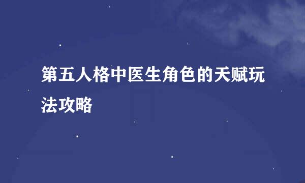 第五人格中医生角色的天赋玩法攻略