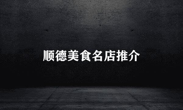 顺德美食名店推介