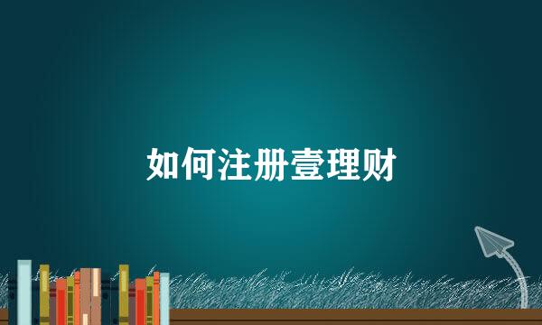 如何注册壹理财
