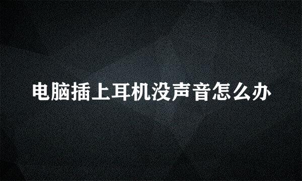 电脑插上耳机没声音怎么办