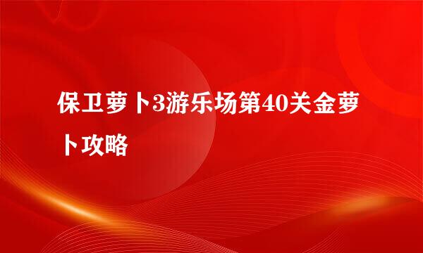 保卫萝卜3游乐场第40关金萝卜攻略