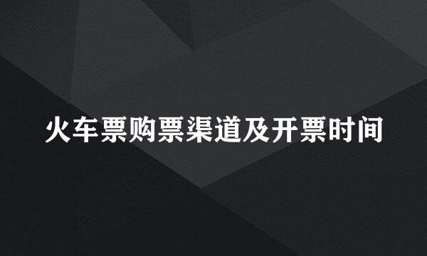 火车票购票渠道及开票时间