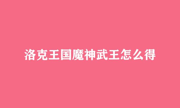 洛克王国魔神武王怎么得