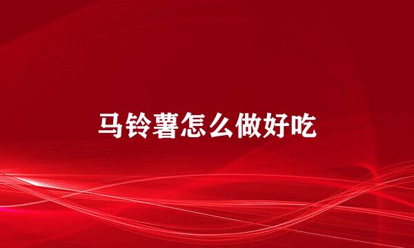 马铃薯怎么做好吃