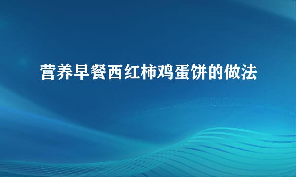 营养早餐西红柿鸡蛋饼的做法