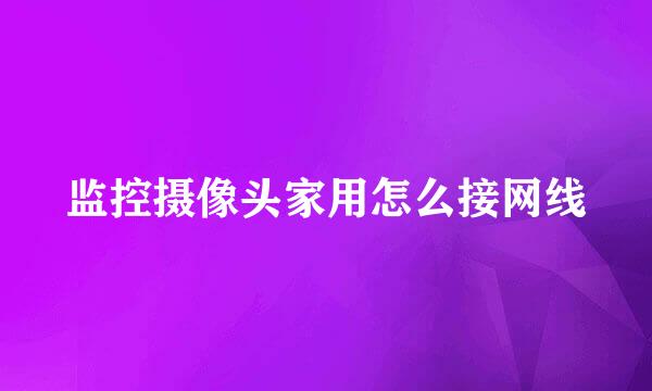 监控摄像头家用怎么接网线