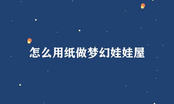 怎么用纸做梦幻娃娃屋