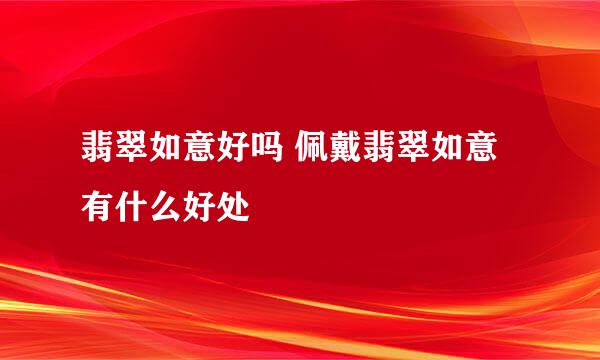 翡翠如意好吗 佩戴翡翠如意有什么好处