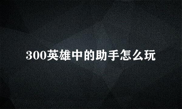 300英雄中的助手怎么玩