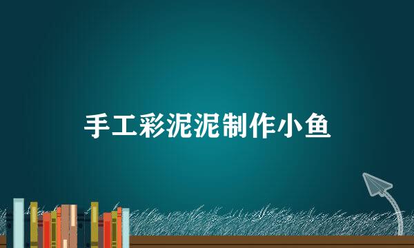 手工彩泥泥制作小鱼