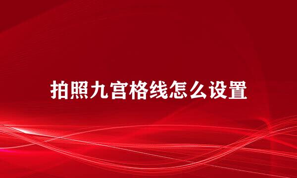 拍照九宫格线怎么设置