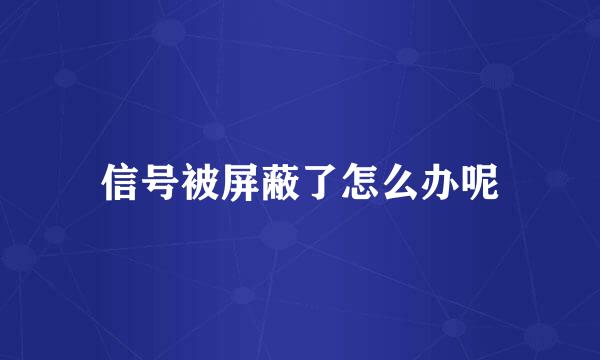 信号被屏蔽了怎么办呢