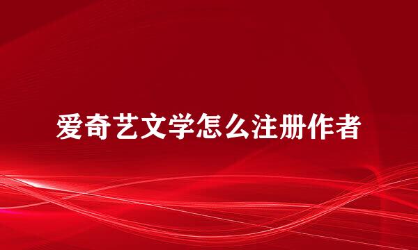 爱奇艺文学怎么注册作者