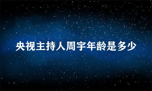 央视主持人周宇年龄是多少
