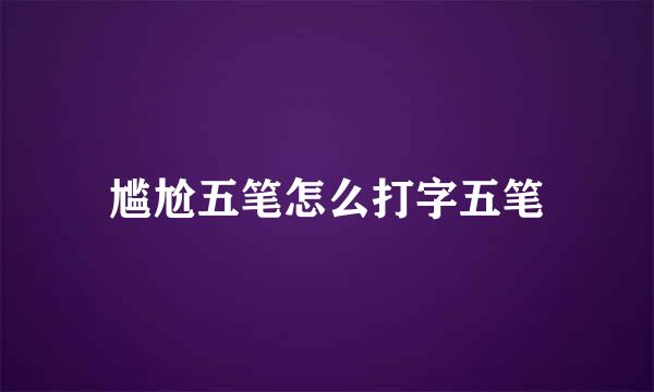 尴尬五笔怎么打字五笔