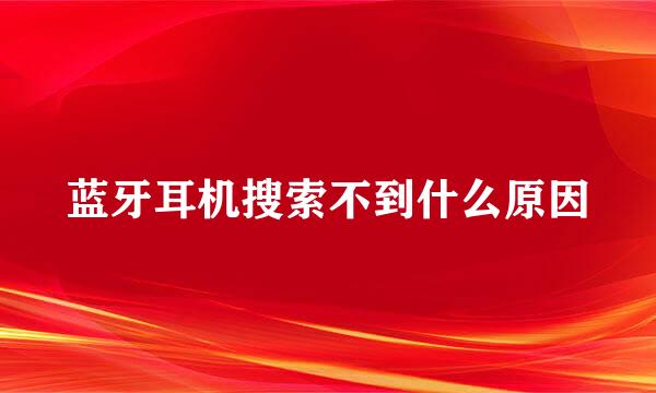 蓝牙耳机搜索不到什么原因