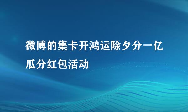 微博的集卡开鸿运除夕分一亿瓜分红包活动