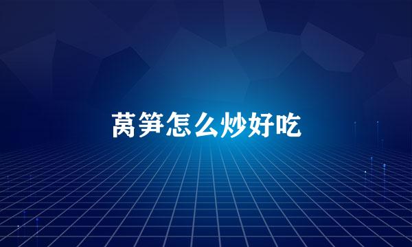 莴笋怎么炒好吃