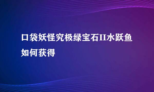 口袋妖怪究极绿宝石II水跃鱼如何获得