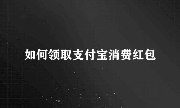 如何领取支付宝消费红包