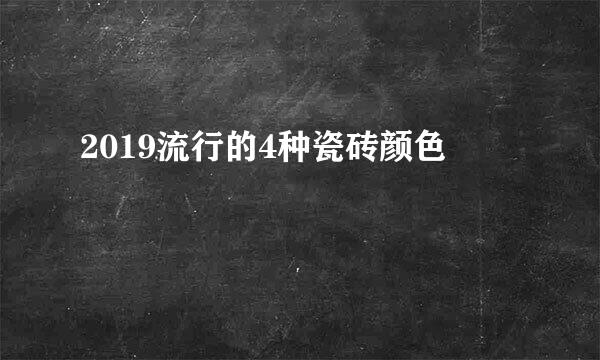 2019流行的4种瓷砖颜色