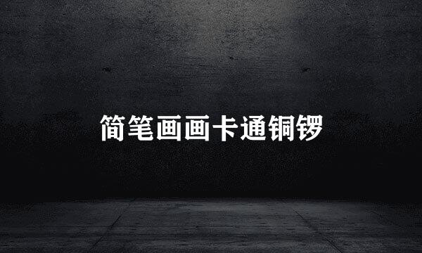 简笔画画卡通铜锣