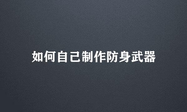 如何自己制作防身武器