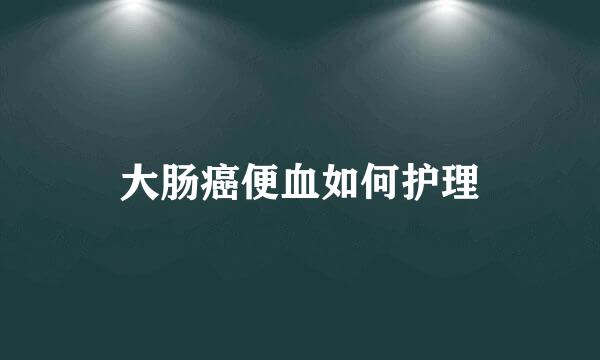 大肠癌便血如何护理