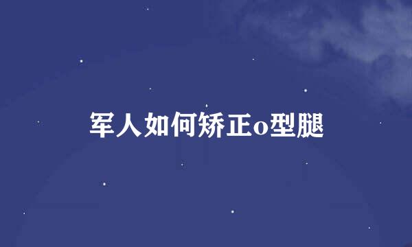 军人如何矫正o型腿