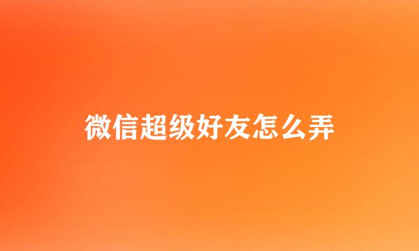 微信超级好友怎么弄
