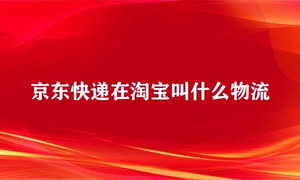 京东快递在淘宝叫什么物流