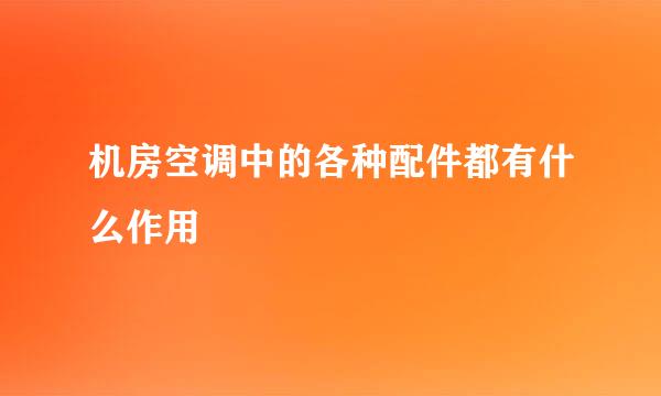 机房空调中的各种配件都有什么作用