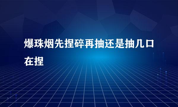 爆珠烟先捏碎再抽还是抽几口在捏
