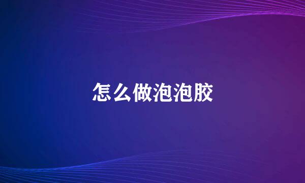 怎么做泡泡胶
