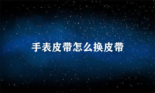 手表皮带怎么换皮带