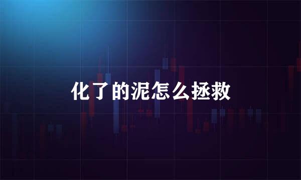化了的泥怎么拯救