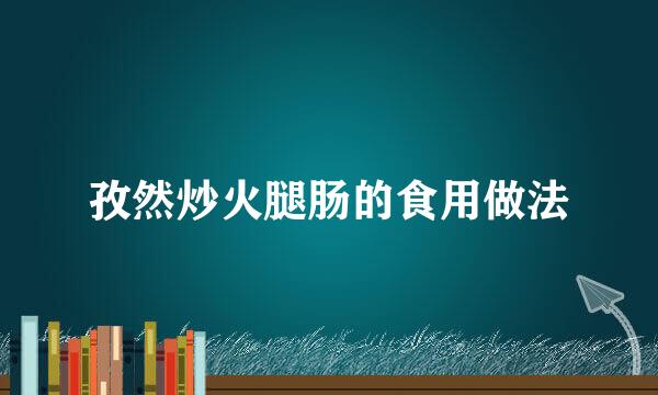 孜然炒火腿肠的食用做法