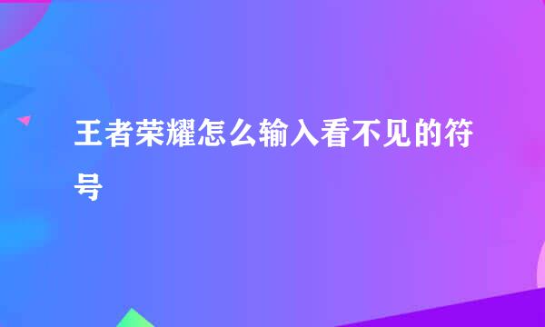 王者荣耀怎么输入看不见的符号