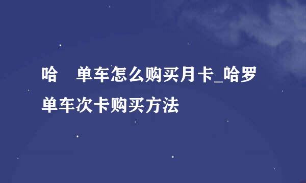 哈啰单车怎么购买月卡_哈罗单车次卡购买方法