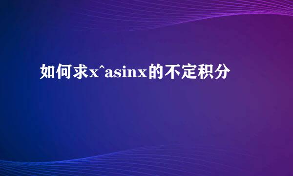 如何求x^asinx的不定积分