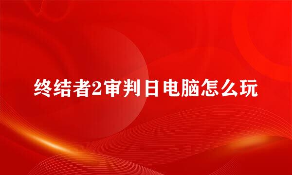 终结者2审判日电脑怎么玩