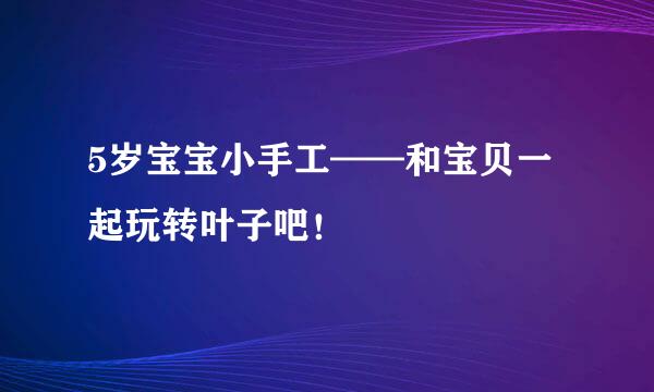 5岁宝宝小手工——和宝贝一起玩转叶子吧！