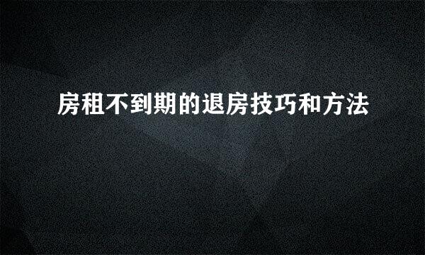 房租不到期的退房技巧和方法