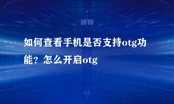 如何查看手机是否支持otg功能？怎么开启otg