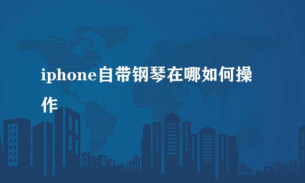 iphone自带钢琴在哪如何操作