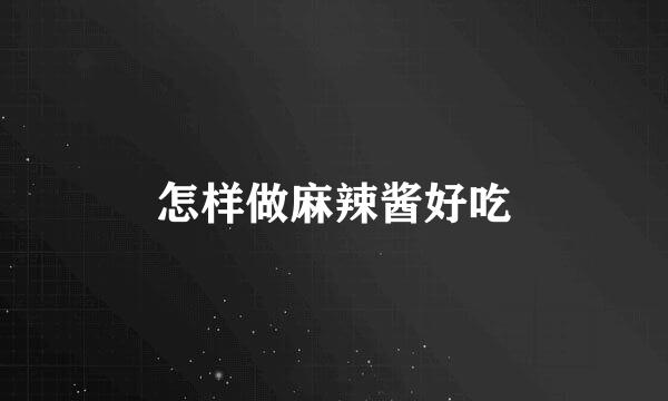 怎样做麻辣酱好吃