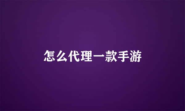 怎么代理一款手游