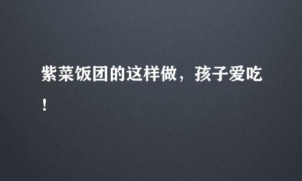 紫菜饭团的这样做，孩子爱吃！