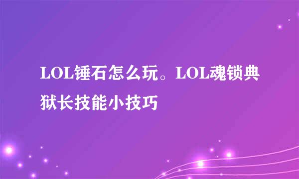 LOL锤石怎么玩。LOL魂锁典狱长技能小技巧