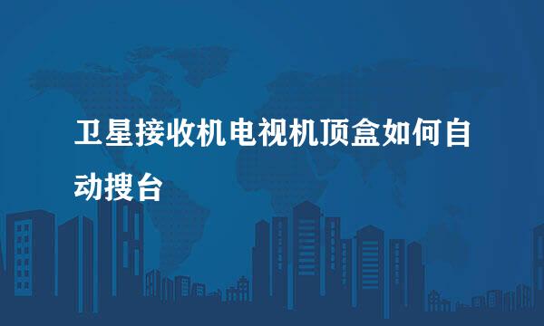 卫星接收机电视机顶盒如何自动搜台